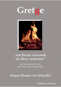 Gretge. „mit Hexen verwandt, als Hexe verbrannt". Ein historischer Roman über eine wahre Begebenheit