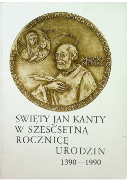 Święty Jan Kanty w sześćsetną rocznicę urodzin 1390 - 1990