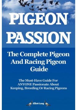 Pigeon Passion. the Complete Pigeon and Racing Pigeon Guide.