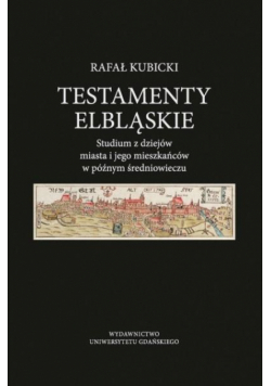 Testamenty elbląskie. Studium z dziejów miasta..