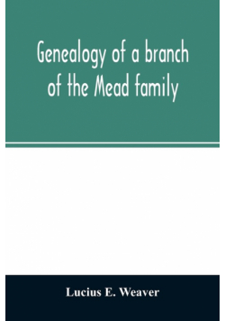 Genealogy of a branch of the Mead family; with a history of the family in England and in America and appendixes of Rogers and Denton families