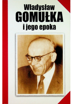 Władysław Gomułka i jego epoka