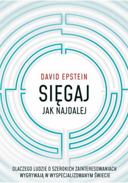 Sięgaj jak najdalej. Dlaczego ludzie o szerokich zainteresowaniach wygrywają w wyspecjalizowanym świecie