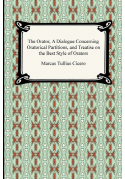 The Orator, A Dialogue Concerning Oratorical Partitions, and Treatise on the Best Style of Orators