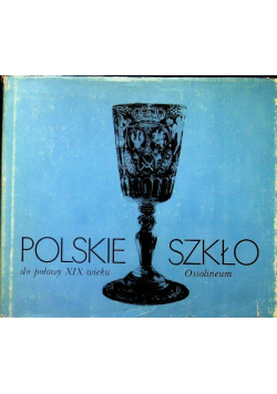 Polskie szkło do polowy XIX wieku Ossolineum