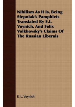 Nihilism As It Is, Being Stepniak's Pamphlets Translated By E.L. Voynich, And Felix Volkhovsky's Claims Of The Russian Liberals