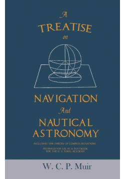 A Treatise on Navigation and Nautical Astronomy - Including the Theory of Compass Deviations - Prepared for Use as a Textbook for the U. S. Naval Academy