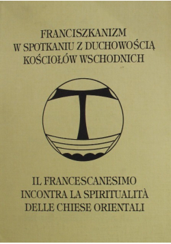 Franciszkanizm w spotkaniu z duchowością kościołów wschodnich tom I