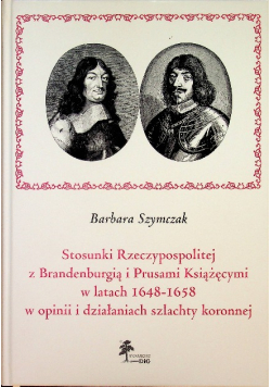 Stosunki Rzeczypospolitej z Brandenburgią i Prusami Książęcymi w latach 1648 - 1658 w opinii i działaniach szlachty koronnej
