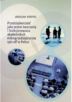 Przedsiębiorczość jako proces tworzenia i funkcjonowania akademickich mikroprzedsiębiorstw spin off w Polsce