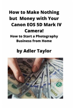 How to Make Nothing but Money with Your Canon EOS 5d Mark IV Camera!