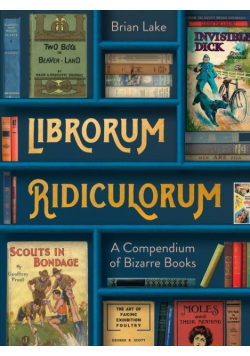Librorum Ridiculorum A Compendium of Bizarre Books