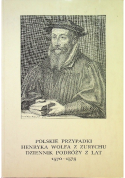 Polskie przypadki Henryka Wolfa z Zurychu dziennik podróży z lat 1570-1578