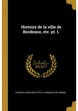 Histoire de la ville de Bordeaux, etc. pt. 1.