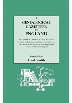 Genealogical Gazetteer of England. an Alphabetical Dictionary of Places, with Their Location, Ecclesiastical Jurisdiction, Population, and the DAT