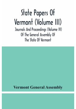 State Papers Of Vermont (Volume Iii); Journals And Proceedings (Volume Iv) Of The General Assembly Of The State Of Vermont