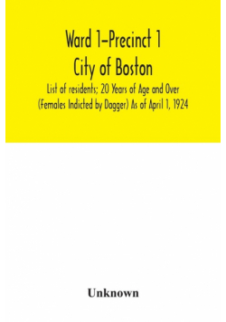 Ward 1-Precinct 1; City of Boston; List of residents; 20 Years of Age and Over (Females Indicted by Dagger) As of April 1, 1924