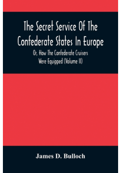 The Secret Service Of The Confederate States In Europe, Or, How The Confederate Cruisers Were Equipped (Volume Ii)