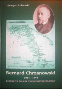 Bernard Chrzanowski 1861 - 1944 Biografia Polaka Zachodniokresowego