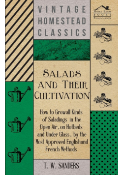 Salads and Their Cultivation - How to Grow all Kinds of Saladings in the Open Air, on Hotbeds and Under Glass, by the Most Approved English and French Methods