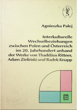 Interkulturelle Wechselbeziehungen zwischen Polen und Ostrerreich im 20. Jahrhundert anhand der Werke von Thaddaus Rittner Adam Zieliński und Radek Knapp
