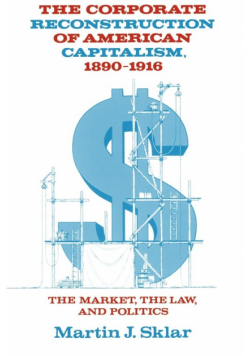 The Corporate Reconstruction of American Capitalism, 1890 1916