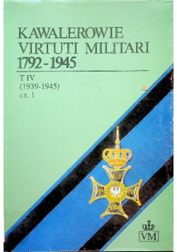 Kawalerowie Virtuti Militari 1792 1945 Tom IV cz 1