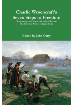 Charlie Wesencraft's  Seven Steps to Freedom Wargaming the French and Indian War and the American War of Independence