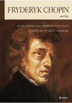 Fryderyk Chopin Od Żelazowej Woli i pierwszego poloneza po koncerty w Paryżu i Londynie