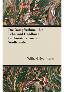 Die Dampfturbine - Ein Lehr- Und Handbuch Fur Konstrukteure Und Studierende