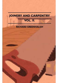 Joinery And Carpentry - A Practical And Authoritative Guide Dealing With All Branches Of The Craft Of Woodworking - Volume II.