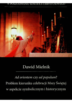 Ad orientem czy ad populum Problem kierunku celebracji Mszy Świętej