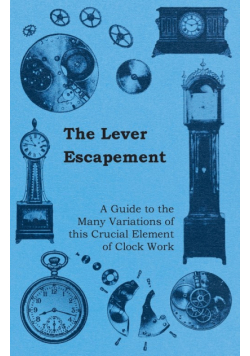 The Lever Escapement - A Guide to the Many Variations of this Crucial Element of Clock Work