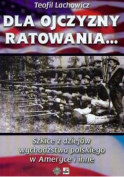 Dla ojczyzny ratowania Szkice z dziejów wychodźstwa polskiego w Ameryce i inne