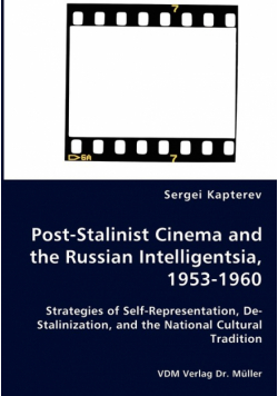 Post-Stalinist Cinema and the Russian Intelligentsia, 1953-1960 - Strategies of Self-Representation, De-Stalinization, and the National Cultural Tradition