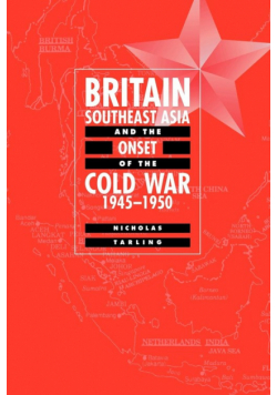 Britain, Southeast Asia and the Onset of the Cold War, 1945 1950