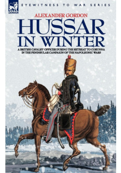 Hussar In Winter - A British Cavalry Officer In The Retreat To Corunna In The Peninsular Campaign Of The Napoleonic Wars