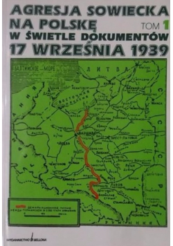 Agresja sowiecka na Polskę w świetle dokumentów 17 września 1939 Tom I