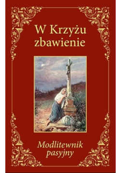 W Krzyżu zbawienie Modlitewnik pasyjny