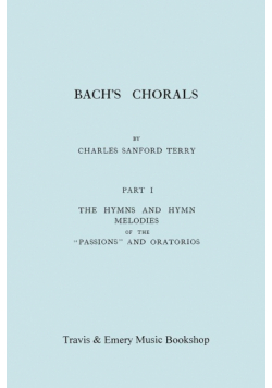 Bach's Chorals. Part 1 - The Hymns and Hymn Melodies of the Passions and Oratorios. [Facsimile of 1915 Edition].