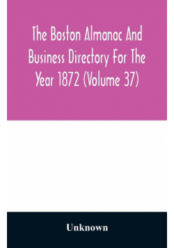 The Boston almanac and business directory for the year 1872 (Volume 37)