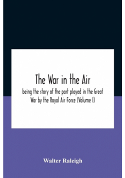 The War In The Air; Being The Story Of The Part Played In The Great War By The Royal Air Force (Volume I)
