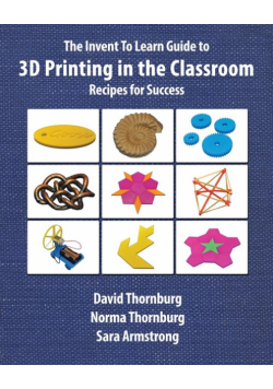 The Invent To Learn Guide to 3D Printing in the Classroom