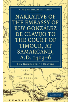 Narrative of the Embassy of Ruy. Gonzalez de Clavijo to the Court of Timour, at Samarcand, A.D. 1403 6