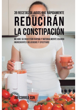 39 Recetas de Jugos Que Rápidamente Reducirán la Constipación
