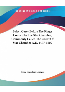 Select Cases Before The King's Council In The Star Chamber, Commonly Called The Court Of Star Chamber A.D. 1477-1509