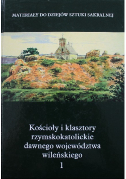Kościoły i klasztory rzymskokatolickie dawnego województwa wileńskiego Tom 1