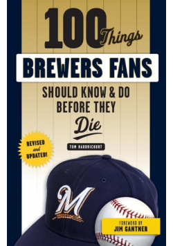 100 Things Brewers Fans Should Know & Do Before They Die