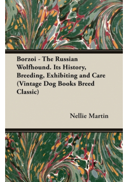Borzoi - The Russian Wolfhound. Its History, Breeding, Exhibiting and Care (Vintage Dog Books Breed Classic)
