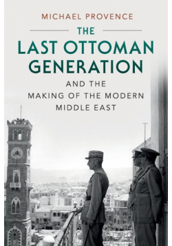 The Last Ottoman Generation and the Making of the Modern Middle             East